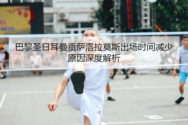 巴黎圣日耳曼贡萨洛拉莫斯出场时间减少原因深度解析