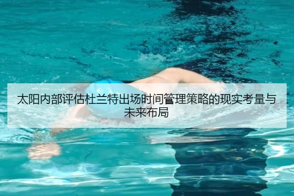 太阳内部评估杜兰特出场时间管理策略的现实考量与未来布局