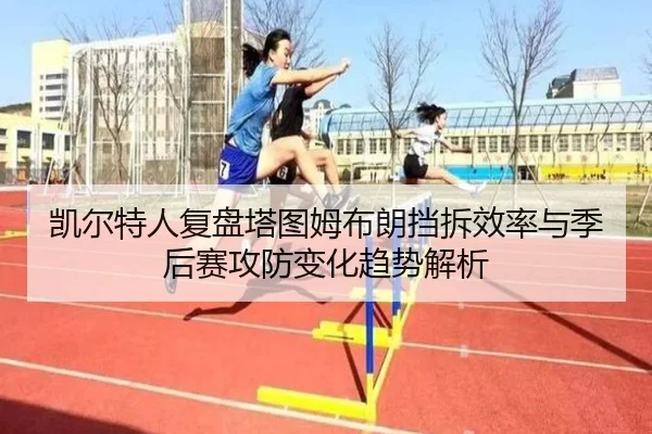 凯尔特人复盘塔图姆布朗挡拆效率与季后赛攻防变化趋势解析