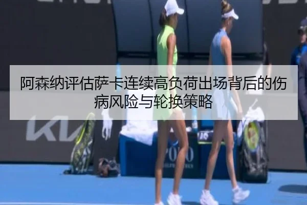阿森纳评估萨卡连续高负荷出场背后的伤病风险与轮换策略
